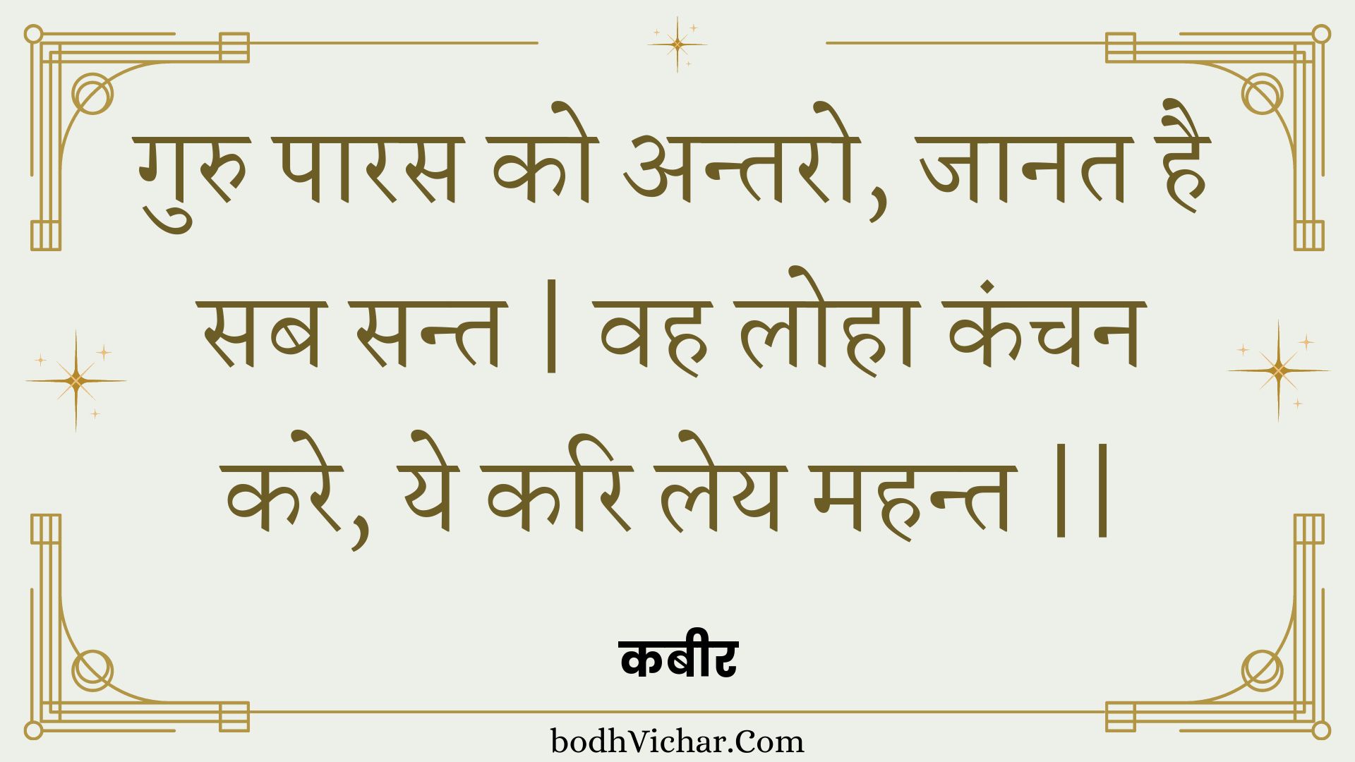 गुरु पारस को अन्तरो, जानत है सब सन्त | वह लोहा कंचन करे, ये करि लेय महन्त || : Guru paaras ko antaro, jaanat hai sab sant | vah loha kanchan kare, ye kari ley mahant || - कबीर