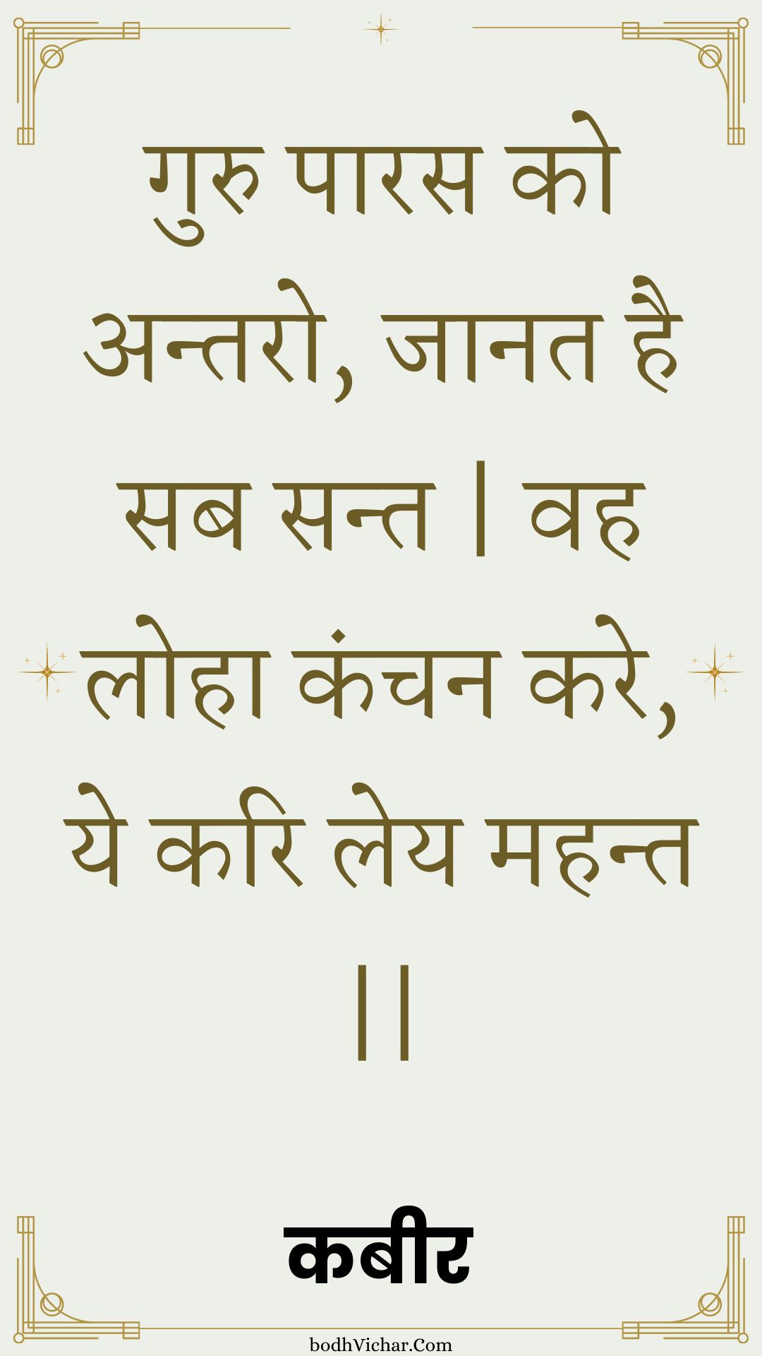 गुरु पारस को अन्तरो, जानत है सब सन्त | वह लोहा कंचन करे, ये करि लेय महन्त || : Guru paaras ko antaro, jaanat hai sab sant | vah loha kanchan kare, ye kari ley mahant || - कबीर