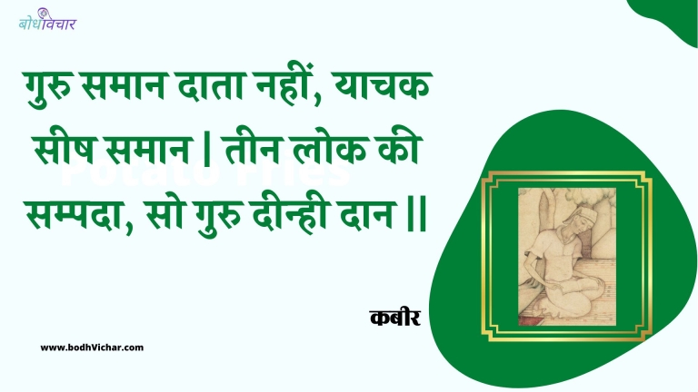 गुरु समान दाता नहीं, याचक सीष समान | तीन लोक की सम्पदा, सो गुरु दीन्ही दान || : Guru samaan daata nahin, yaachak seesh samaan | teen lok kee sampada, so guru deenhee daan || - कबीर