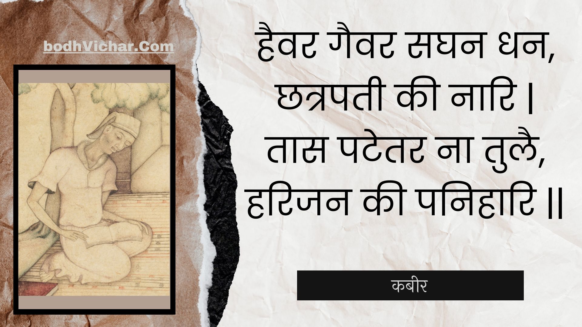 हैवर गैवर सघन धन, छत्रपती की नारि | तास पटेतर ना तुलै, हरिजन की पनिहारि || : Haivar gaivar saghan dhan, chhatrapatee kee naari | taas patetar na tulai, harijan kee panihaari || - कबीर