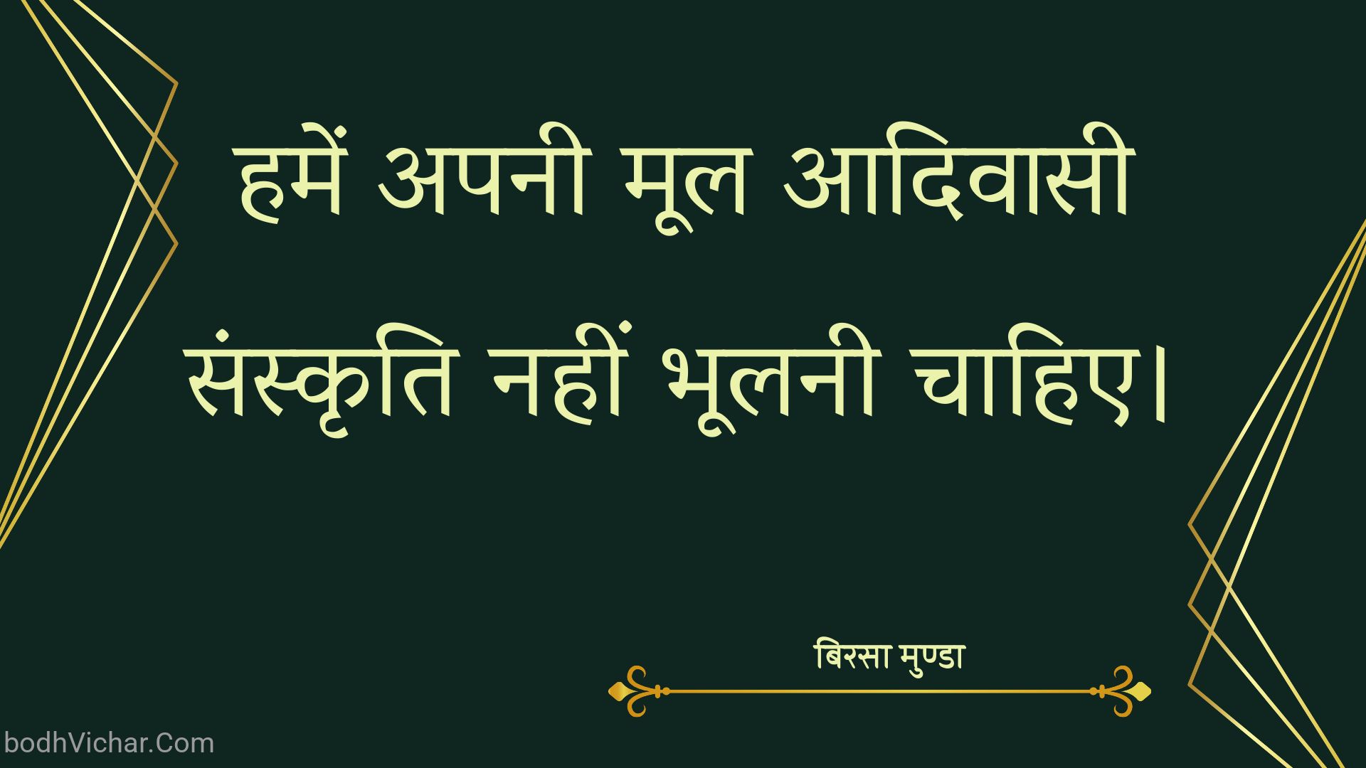 हमें अपनी मूल आदिवासी संस्कृति नहीं भूलनी चाहिए। : Hamen apanee mool aadivaasee sanskrti nahin bhoolanee chaahie. - बिरसा मुण्डा