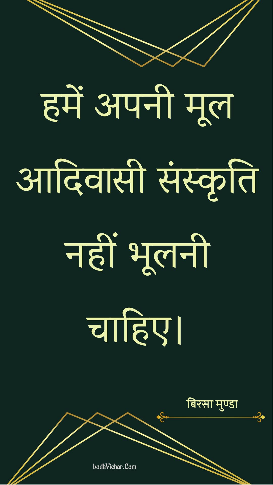 हमें अपनी मूल आदिवासी संस्कृति नहीं भूलनी चाहिए। : Hamen apanee mool aadivaasee sanskrti nahin bhoolanee chaahie. - बिरसा मुण्डा