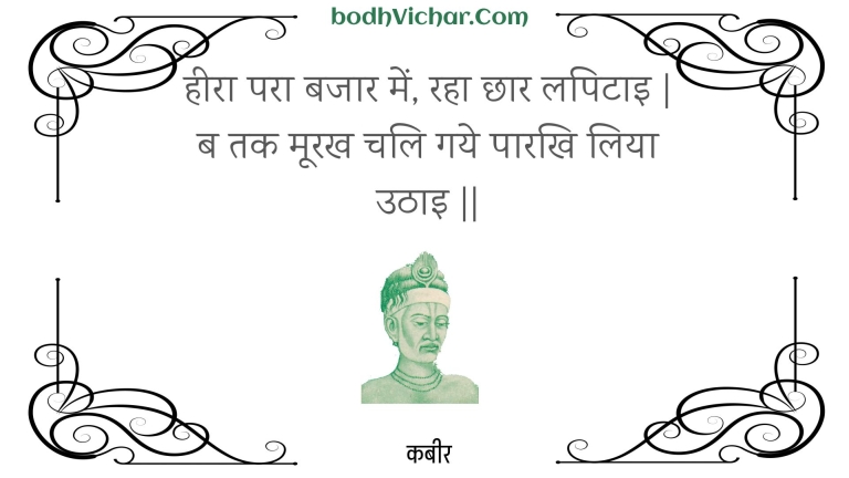 हीरा परा बजार में, रहा छार लपिटाइ | ब तक मूरख चलि गये पारखि लिया उठाइ || : Heera para bajaar mein, raha chhaar lapitai | ba tak moorakh chali gaye paarakhi liya uthai || - कबीर