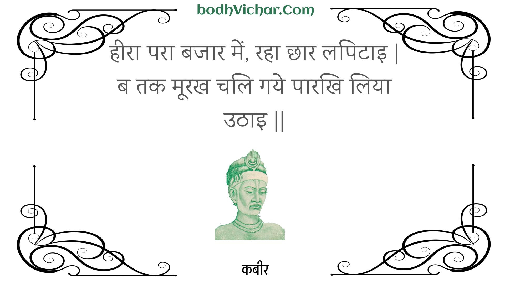 हीरा परा बजार में, रहा छार लपिटाइ | ब तक मूरख चलि गये पारखि लिया उठाइ || : Heera para bajaar mein, raha chhaar lapitai | ba tak moorakh chali gaye paarakhi liya uthai || - कबीर