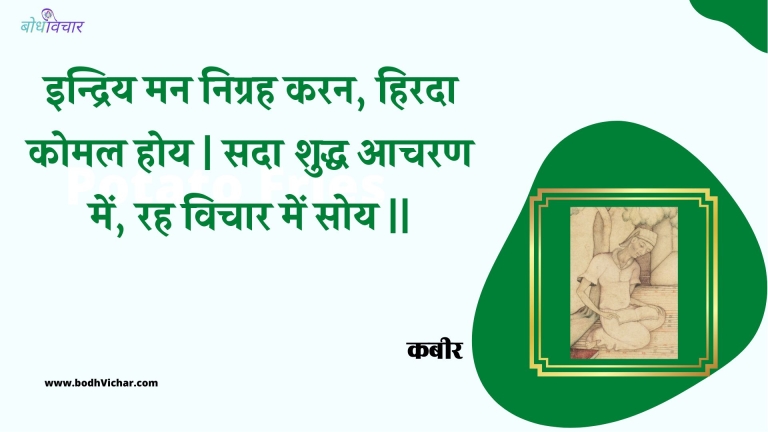 इन्द्रिय मन निग्रह करन, हिरदा कोमल होय | सदा शुद्ध आचरण में, रह विचार में सोय || : Indriy man nigrah karan, hirada komal hoy | sada shuddh aacharan mein, rah vichaar mein soy || - कबीर