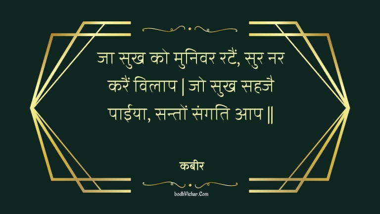 जा सुख को मुनिवर रटैं, सुर नर करैं विलाप | जो सुख सहजै पाईया, सन्तों संगति आप || : Ja sukh ko munivar ratain, sur nar karain vilaap | jo sukh sahajai paeeya, santon sangati aap || - कबीर