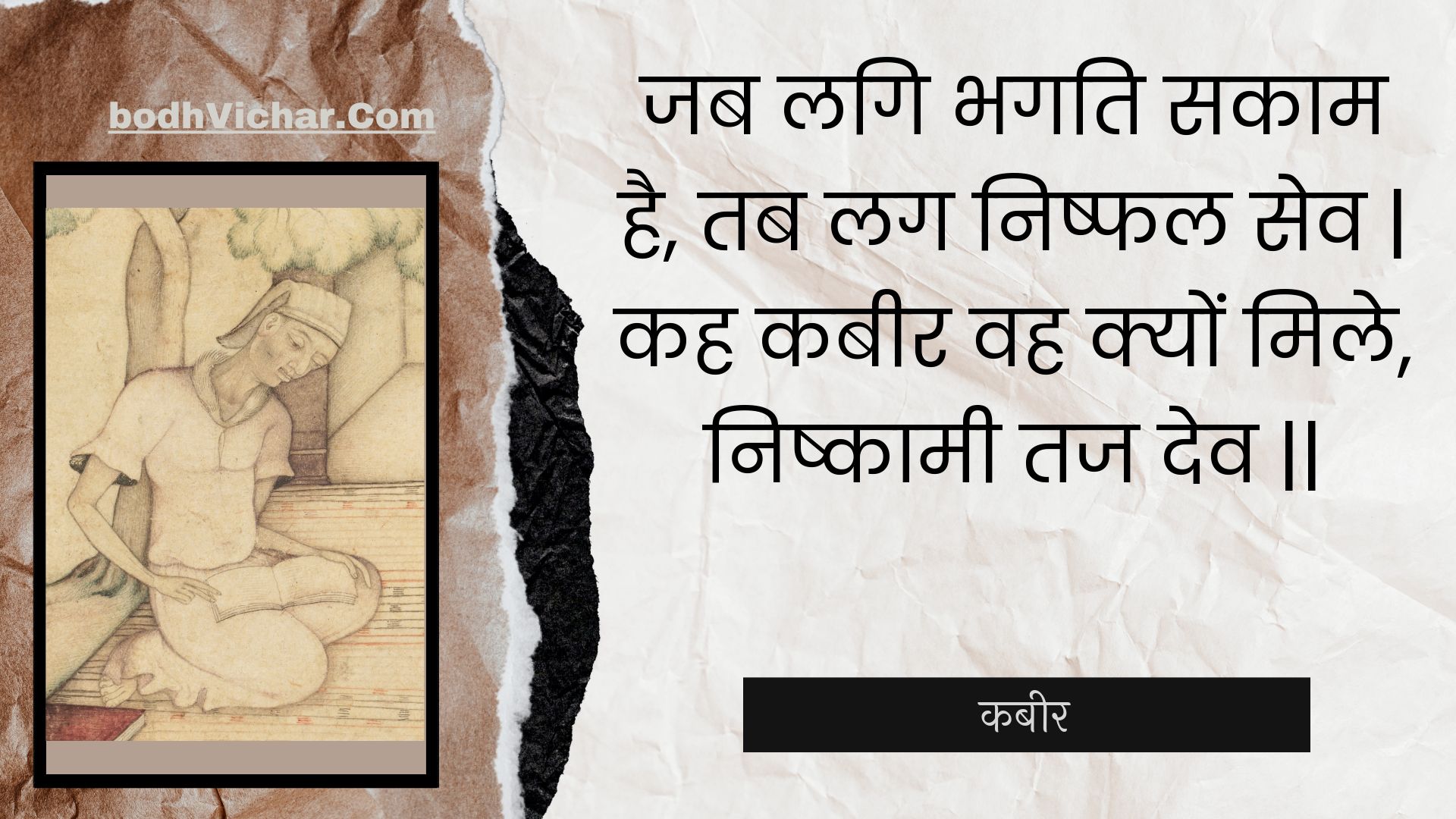 जब लगि भगति सकाम है, तब लग निष्फल सेव | कह कबीर वह क्यों मिले, निष्कामी तज देव || : Jab lagi bhagati sakaam hai, tab lag nishphal sev | kah kabeer vah kyon mile, nishkaamee taj dev || - कबीर