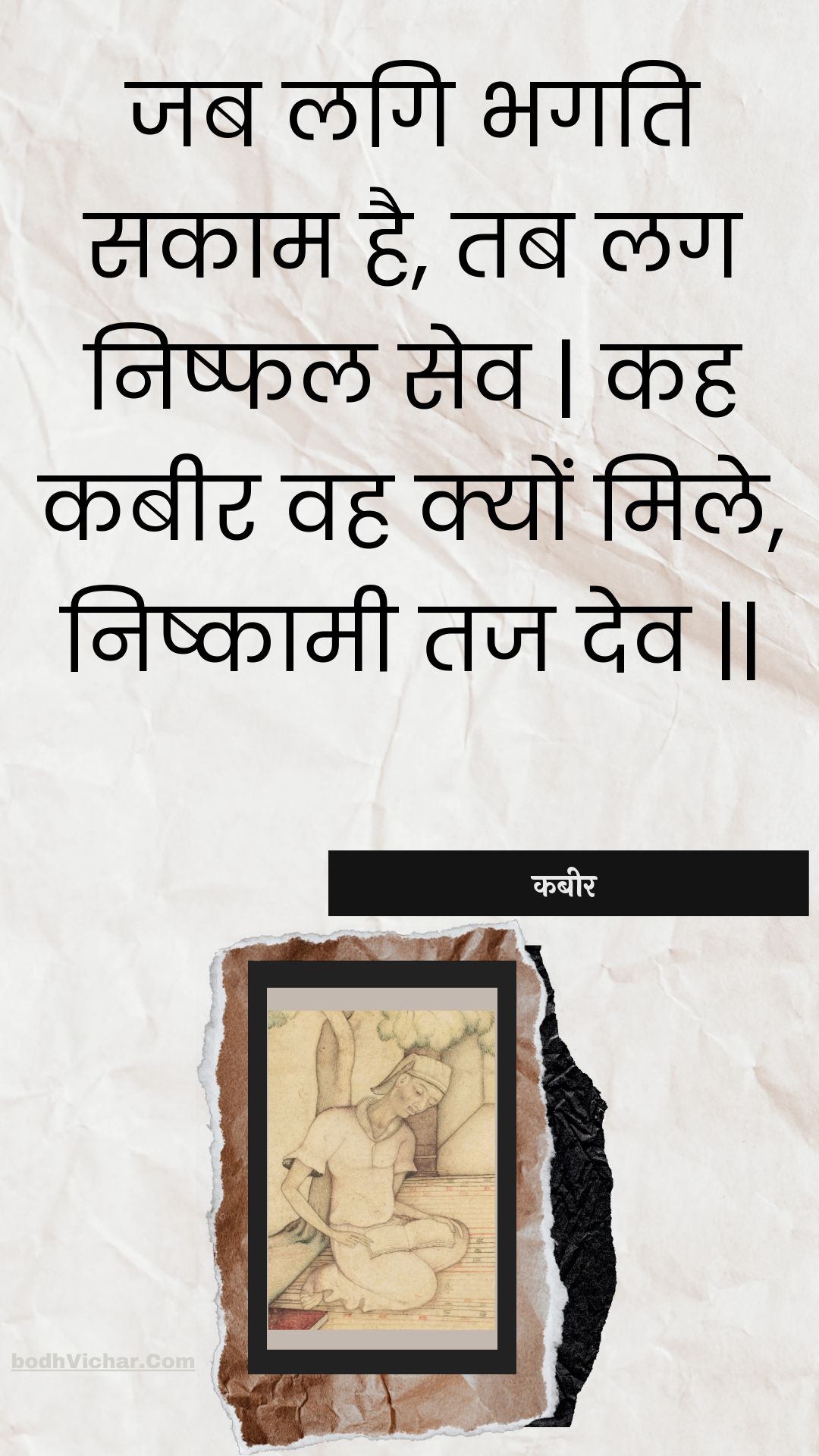 जब लगि भगति सकाम है, तब लग निष्फल सेव | कह कबीर वह क्यों मिले, निष्कामी तज देव || : Jab lagi bhagati sakaam hai, tab lag nishphal sev | kah kabeer vah kyon mile, nishkaamee taj dev || - कबीर