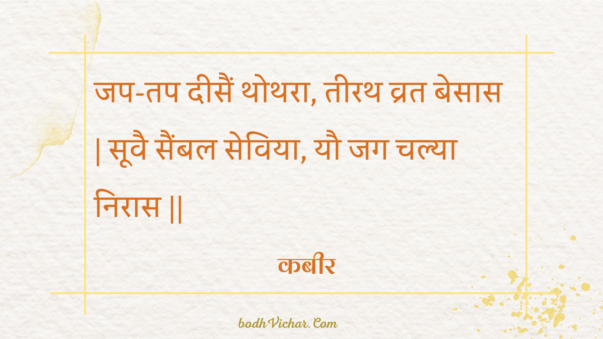 जप-तप दीसैं थोथरा, तीरथ व्रत बेसास | सूवै सैंबल सेविया, यौ जग चल्या निरास || : Jap-tap deesain thothara, teerath vrat besaas | soovai saimbal seviya, yau jag chalya niraas || - कबीर