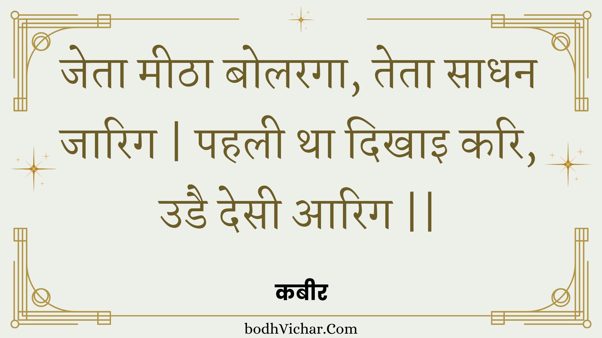 जेता मीठा बोलरगा, तेता साधन जारिग | पहली था दिखाइ करि, उडै देसी आरिग || : Jeta meetha bolaraga, teta saadhan jaarig | pahalee tha dikhai kari, udai desee aarig || - कबीर