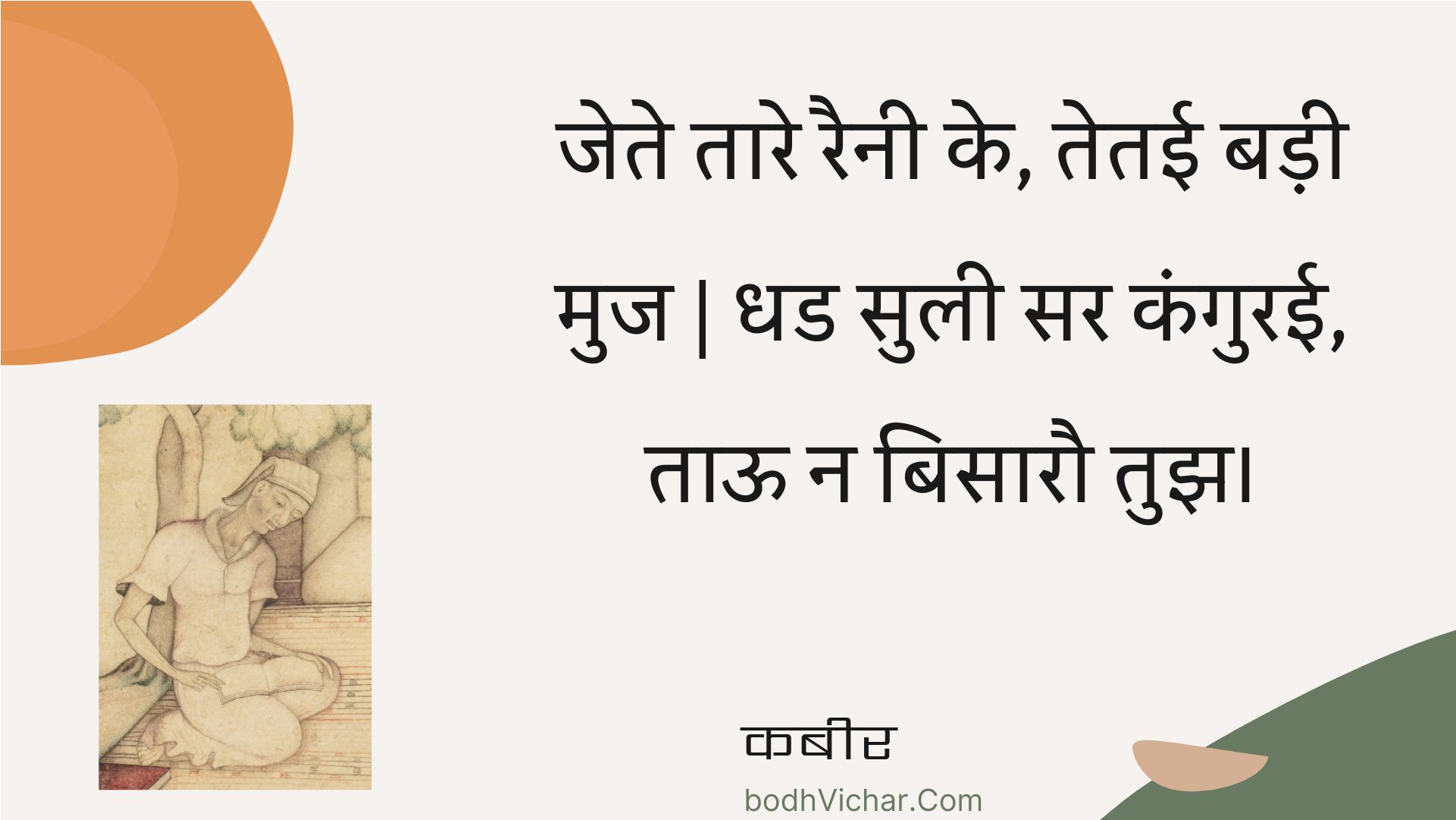 जेते तारे रैनी के, तेतई बड़ी मुज | धड सुली सर कंगुरई, ताऊ न बिसारौ तुझ। : Jete taare rainee ke, tetee badee muj | dhad sulee sar kanguree, taoo na bisaarau tujh. - कबीर