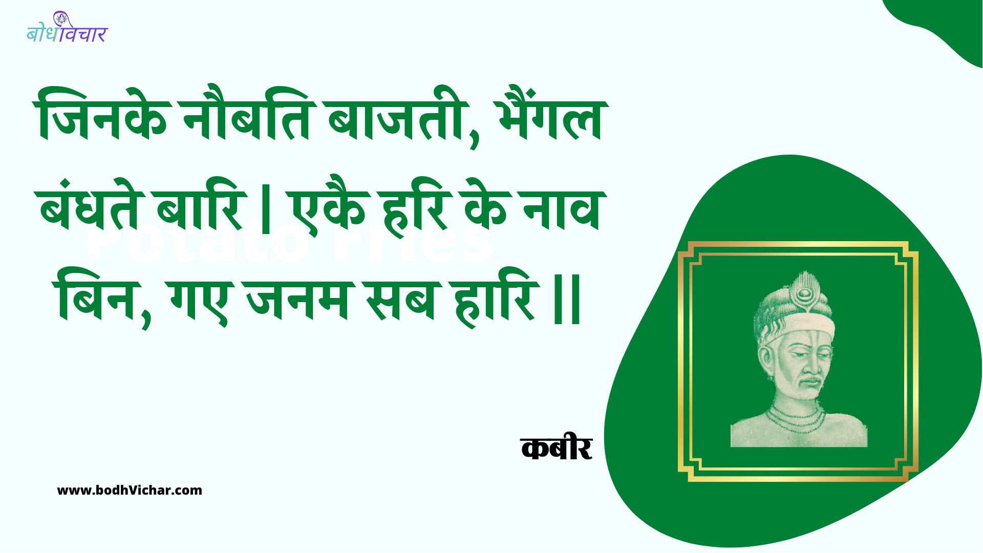 जिनके नौबति बाजती, भैंगल बंधते बारि | एकै हरि के नाव बिन, गए जनम सब हारि || : Jinake naubati baajatee, bhaingal bandhate baari | ekai hari ke naav bin, gae janam sab haari || - कबीर