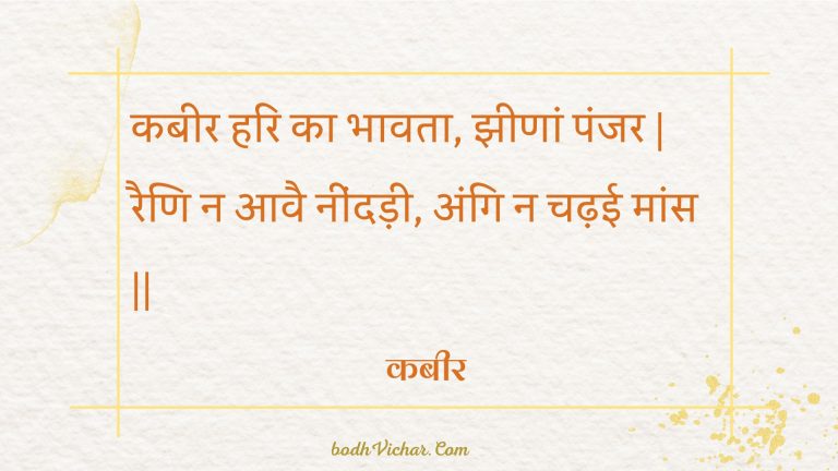 कबीर हरि का भावता, झीणां पंजर | रैणि न आवै नींदड़ी, अंगि न चढ़ई मांस || : Kabeer hari ka bhaavata, jheenaan panjar | raini na aavai neendadee, angi na chadhee maans || - कबीर