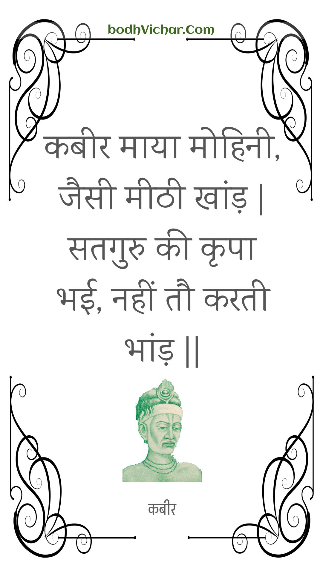 कबीर माया मोहिनी, जैसी मीठी खांड़ | सतगुरु की कृपा भई, नहीं तौ करती भांड़ || : Kabeer maaya mohinee, jaisee meethee khaand | sataguru kee krpa bhee, nahin tau karatee bhaand || - कबीर