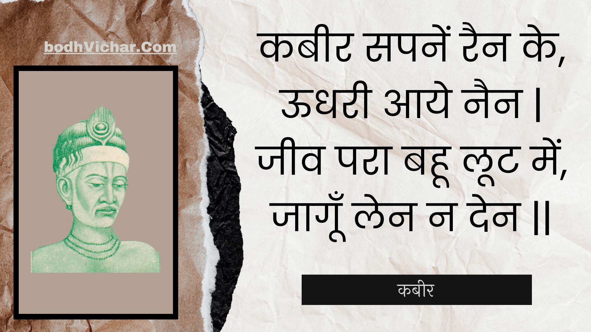 कबीर सपनें रैन के, ऊधरी आये नैन | जीव परा बहू लूट में, जागूँ लेन न देन || : Kabeer sapanen rain ke, oodharee aaye nain | jeev para bahoo loot mein, jaagoon len na den || - कबीर