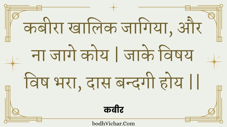 कबीरा खालिक जागिया, और ना जागे कोय | जाके विषय विष भरा, दास बन्दगी होय || : Kabeera khaalik jaagiya, aur na jaage koy | jaake vishay vish bhara, daas bandagee hoy || - कबीर