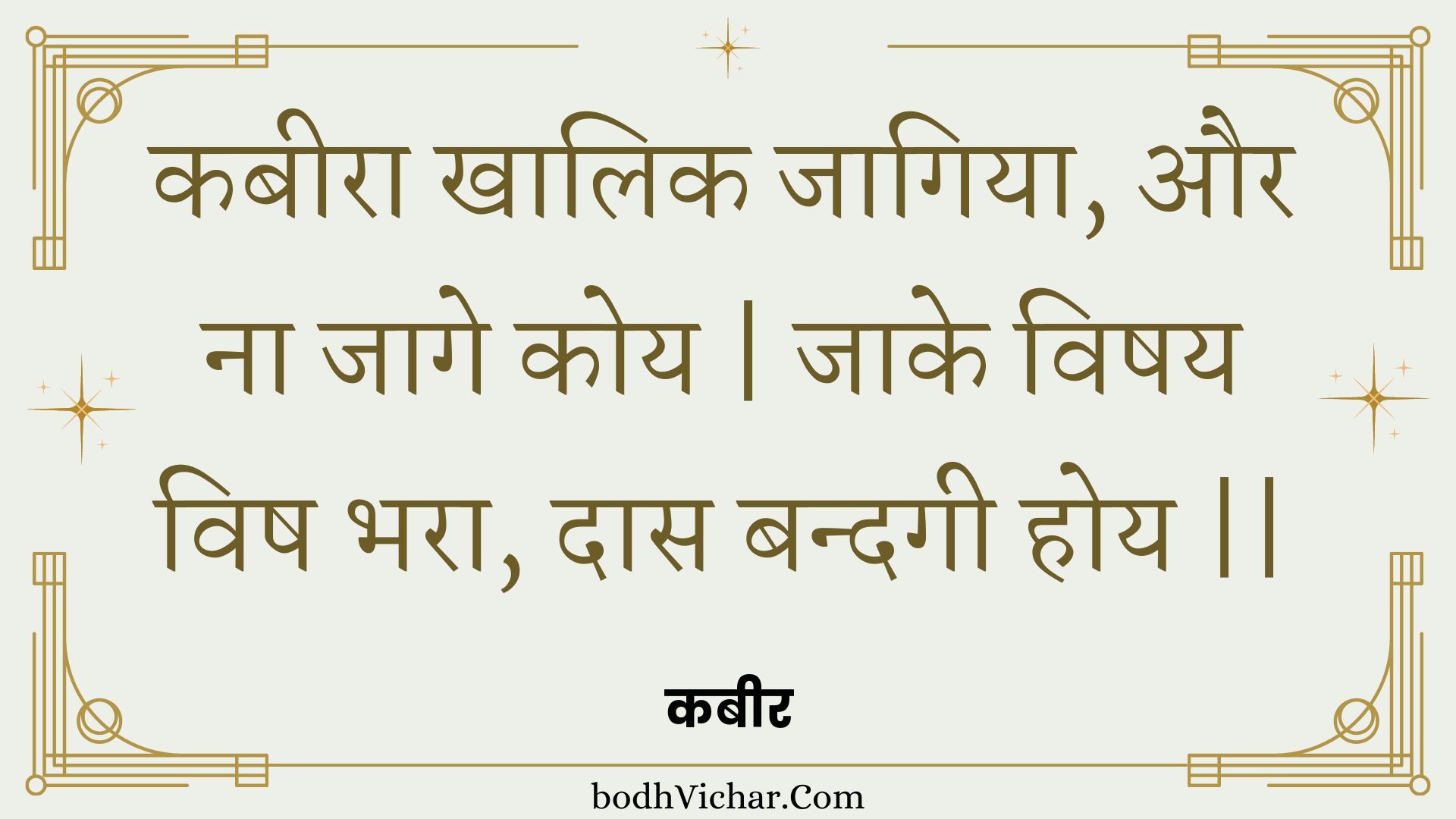 कबीरा खालिक जागिया, और ना जागे कोय | जाके विषय विष भरा, दास बन्दगी होय || : Kabeera khaalik jaagiya, aur na jaage koy | jaake vishay vish bhara, daas bandagee hoy || - कबीर