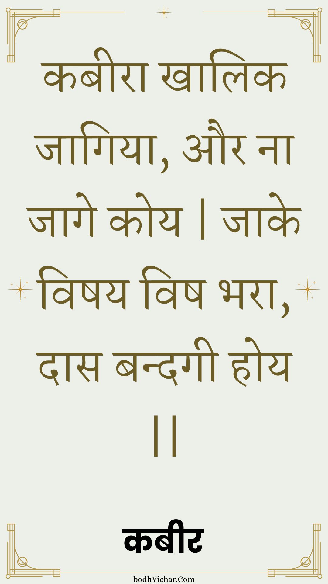 कबीरा खालिक जागिया, और ना जागे कोय | जाके विषय विष भरा, दास बन्दगी होय || : Kabeera khaalik jaagiya, aur na jaage koy | jaake vishay vish bhara, daas bandagee hoy || - कबीर