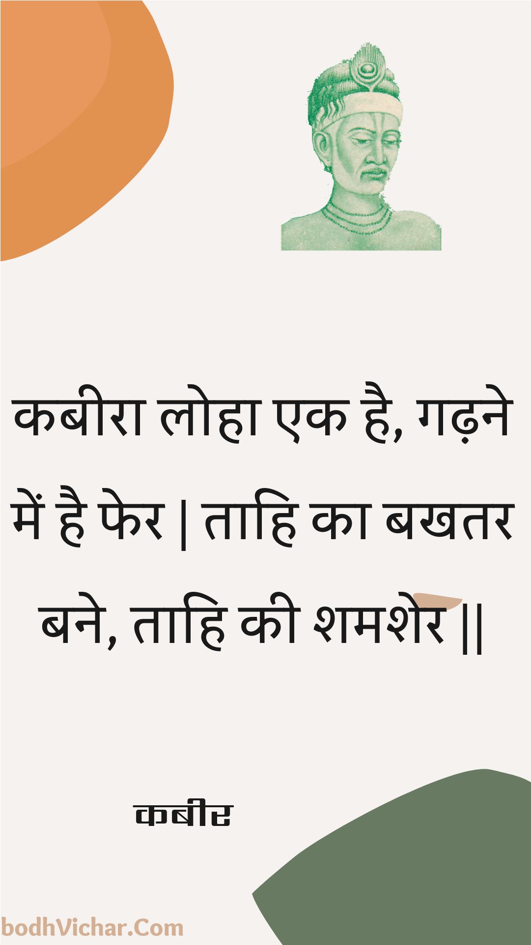 कबीरा लोहा एक है, गढ़ने में है फेर | ताहि का बखतर बने, ताहि की शमशेर || : Kabeera loha ek hai, gadhane mein hai pher | taahi ka bakhatar bane, taahi kee shamasher || - कबीर