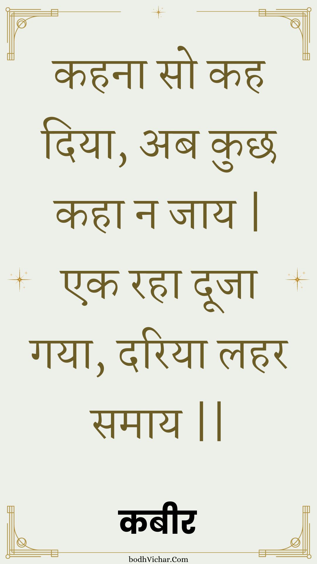 कहना सो कह दिया, अब कुछ कहा न जाय | एक रहा दूजा गया, दरिया लहर समाय || : Kahana so kah diya, ab kuchh kaha na jaay | ek raha dooja gaya, dariya lahar samaay || - कबीर