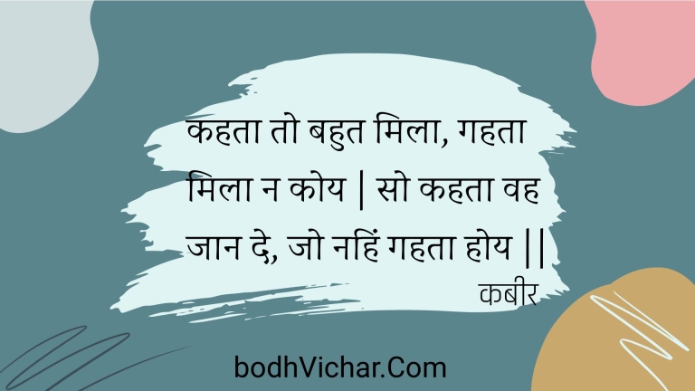 कहता तो बहुत मिला, गहता मिला न कोय | सो कहता वह जान दे, जो नहिं गहता होय || : Kahata to bahut mila, gahata mila na koy | so kahata vah jaan de, jo nahin gahata hoy || - कबीर