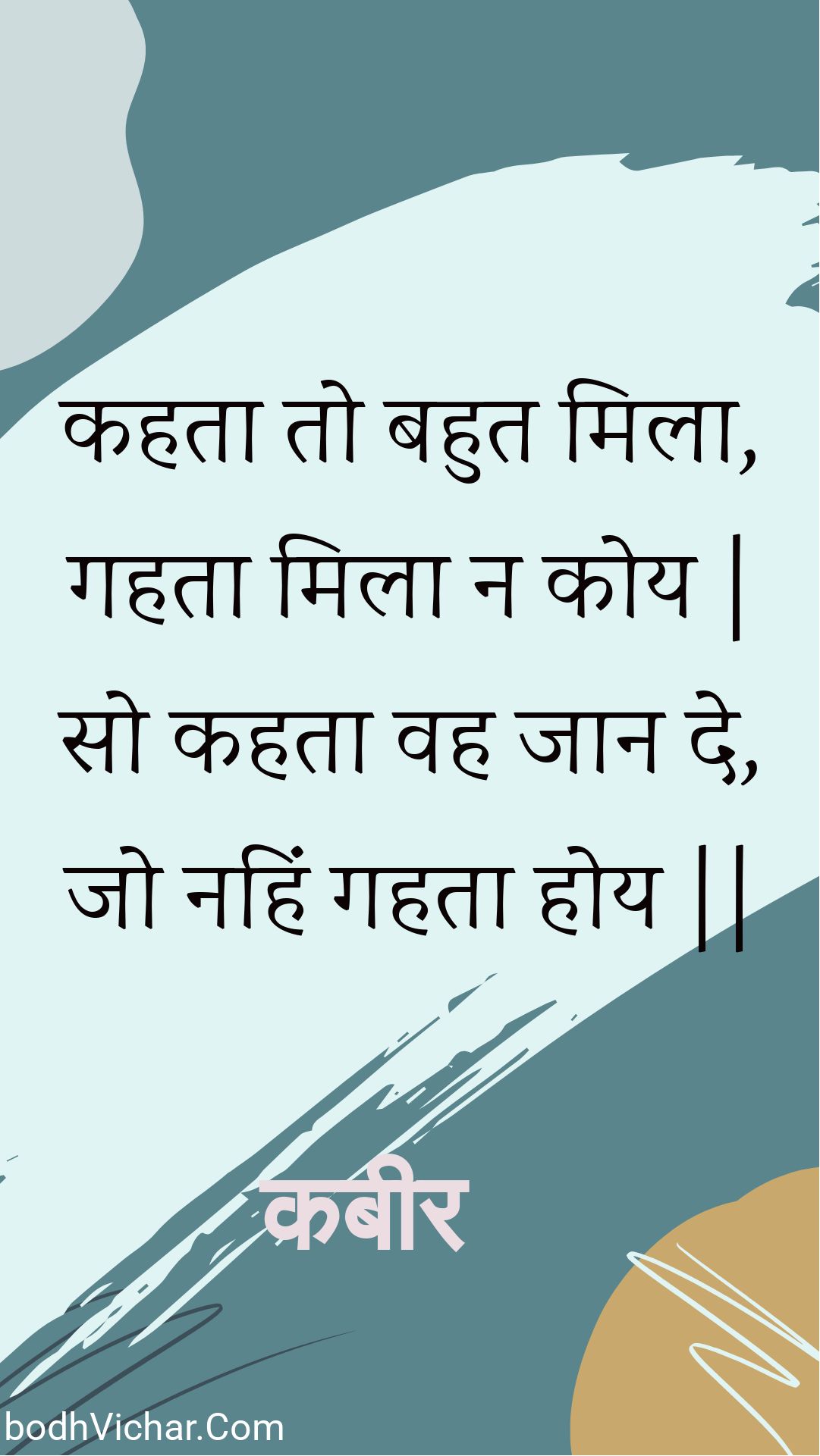 कहता तो बहुत मिला, गहता मिला न कोय | सो कहता वह जान दे, जो नहिं गहता होय || : Kahata to bahut mila, gahata mila na koy | so kahata vah jaan de, jo nahin gahata hoy || - कबीर