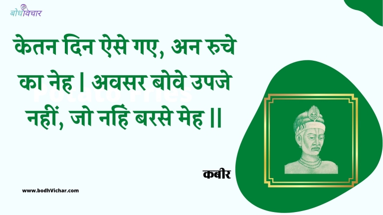 केतन दिन ऐसे गए, अन रुचे का नेह | अवसर बोवे उपजे नहीं, जो नहिं बरसे मेह || : Ketan din aise gae, an ruche ka neh | avasar bove upaje nahin, jo nahin barase meh || - कबीर