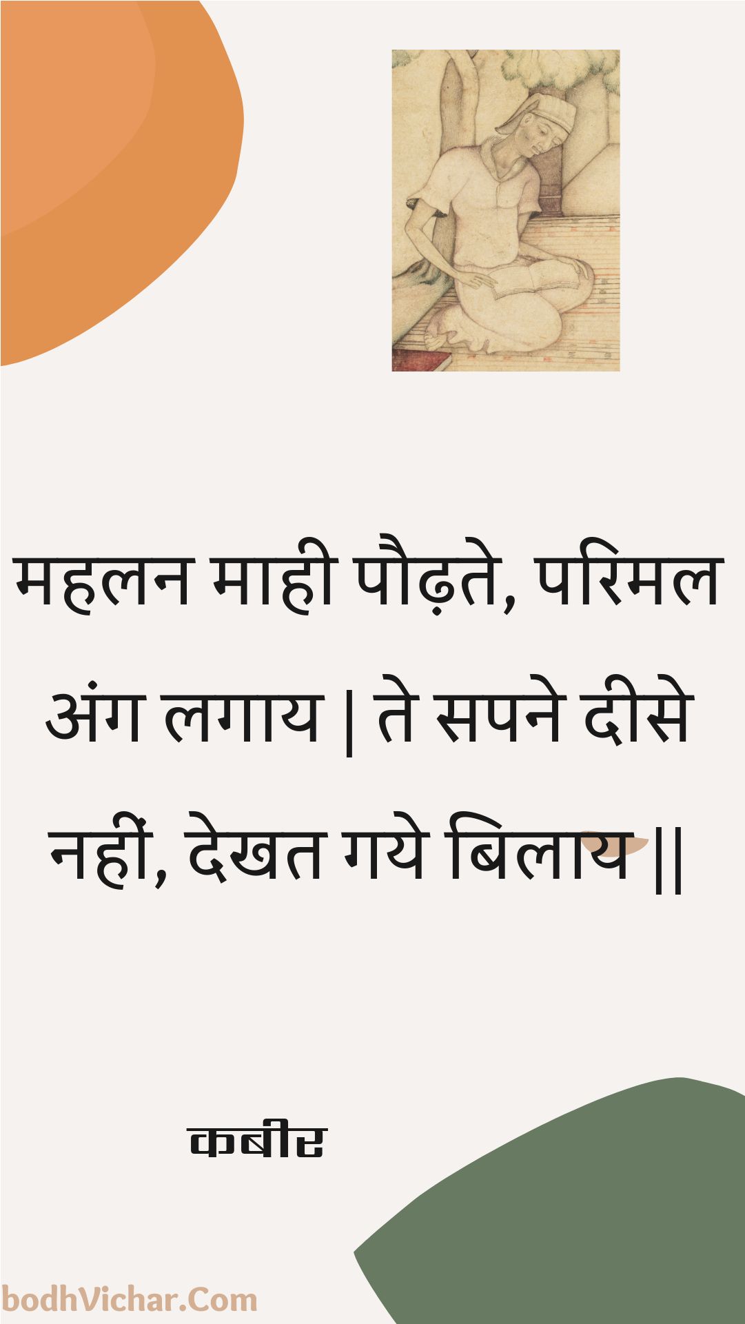 महलन माही पौढ़ते, परिमल अंग लगाय | ते सपने दीसे नहीं, देखत गये बिलाय || : Mahalan maahee paudhate, parimal ang lagaay | te sapane deese nahin, dekhat gaye bilaay || - कबीर