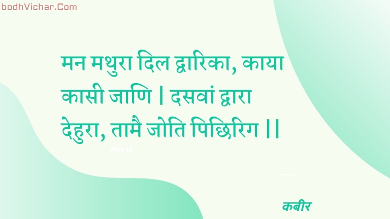 मन मथुरा दिल द्वारिका, काया कासी जाणि | दसवां द्वारा देहुरा, तामै जोति पिछिरिग || : Man mathura dil dvaarika, kaaya kaasee jaani | dasavaan dvaara dehura, taamai joti pichhirig || - कबीर