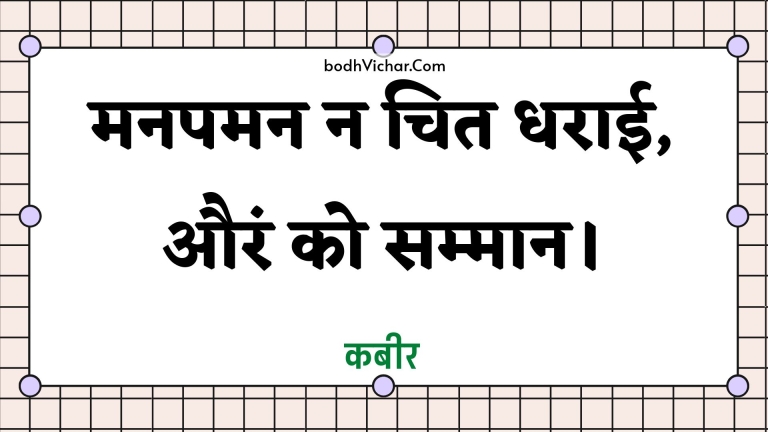 मनपमन न चित धराई, औरं को सम्मान। : Manapaman na chit dharaee, auran ko sammaan. - कबीर