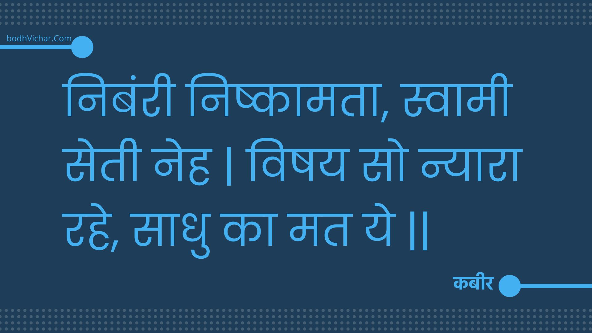 निबंरी निष्कामता, स्वामी सेती नेह | विषय सो न्यारा रहे, साधु का मत ये || : Nibanree nishkaamata, svaamee setee neh | vishay so nyaara rahe, saadhu ka mat ye || - कबीर