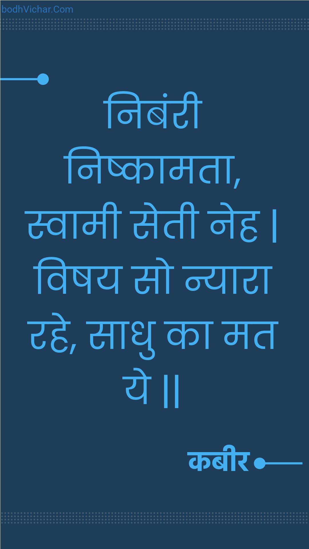 निबंरी निष्कामता, स्वामी सेती नेह | विषय सो न्यारा रहे, साधु का मत ये || : Nibanree nishkaamata, svaamee setee neh | vishay so nyaara rahe, saadhu ka mat ye || - कबीर