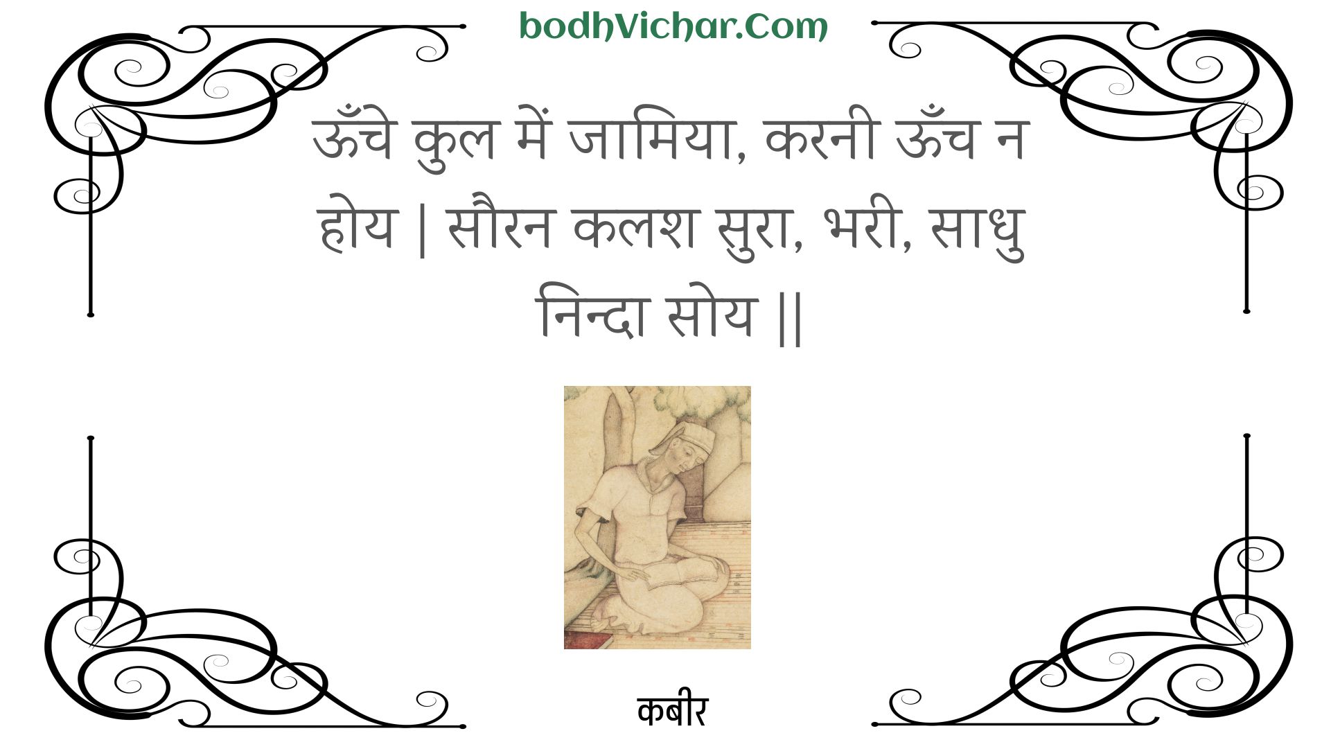 ऊँचे कुल में जामिया, करनी ऊँच न होय | सौरन कलश सुरा, भरी, साधु निन्दा सोय || : Oonche kul mein jaamiya, karanee oonch na hoy | sauran kalash sura, bharee, saadhu ninda soy || - कबीर