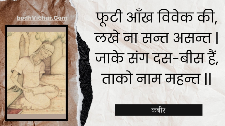 फूटी आँख विवेक की, लखे ना सन्त असन्त | जाके संग दस-बीस हैं, ताको नाम महन्त || : Phootee aankh vivek kee, lakhe na sant asant | jaake sang das-bees hain, taako naam mahant || - कबीर