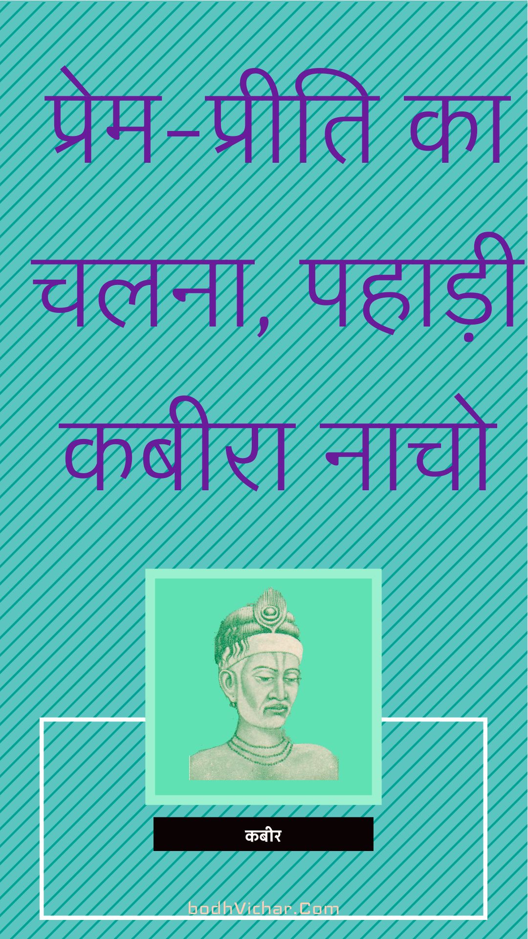 प्रेम-प्रीति का चलना, पहाड़ी कबीरा नाचो : Prem-preeti ka chalana, pahaadee kabeera naacho - कबीर