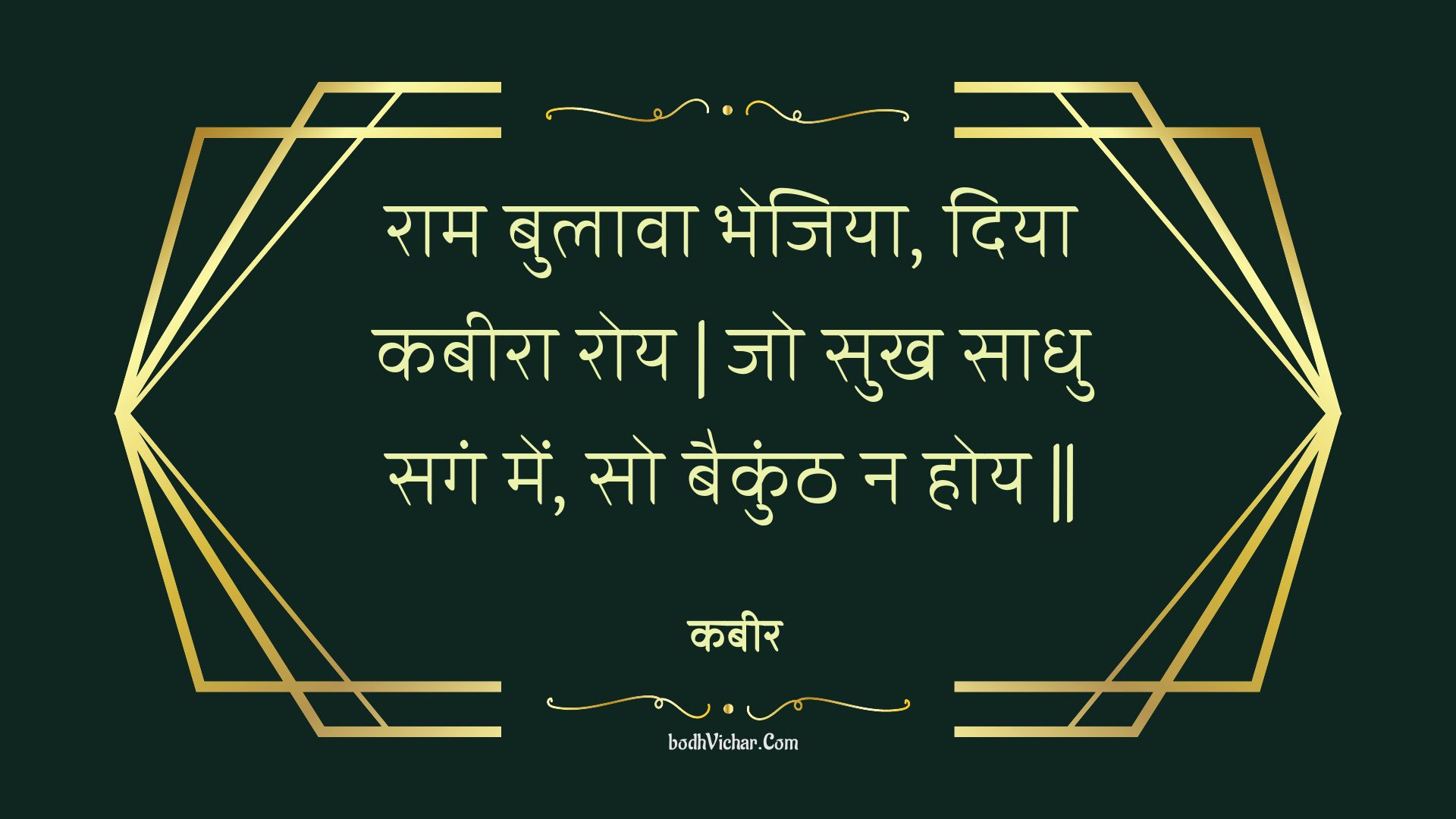 राम बुलावा भेजिया, दिया कबीरा रोय | जो सुख साधु सगं में, सो बैकुंठ न होय || : Raam bulaava bhejiya, diya kabeera roy | jo sukh saadhu sagan mein, so baikunth na hoy || - कबीर