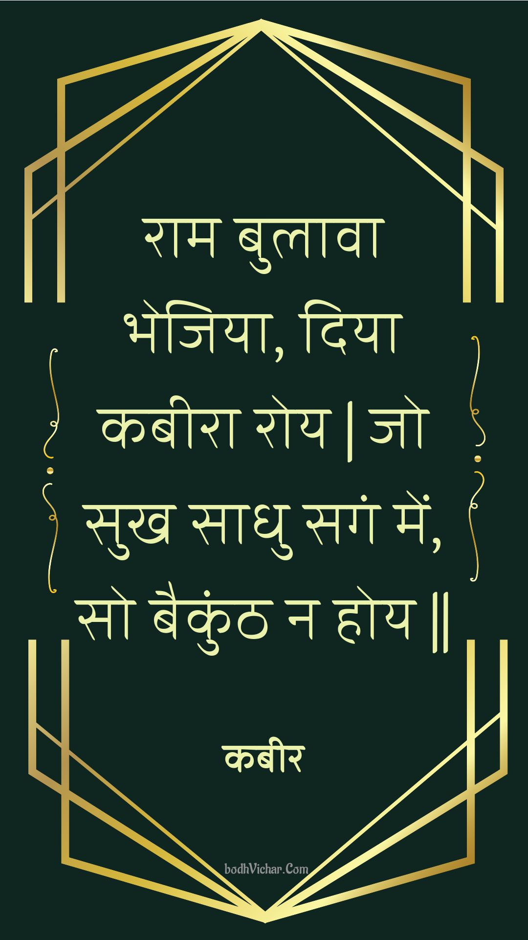 राम बुलावा भेजिया, दिया कबीरा रोय | जो सुख साधु सगं में, सो बैकुंठ न होय || : Raam bulaava bhejiya, diya kabeera roy | jo sukh saadhu sagan mein, so baikunth na hoy || - कबीर