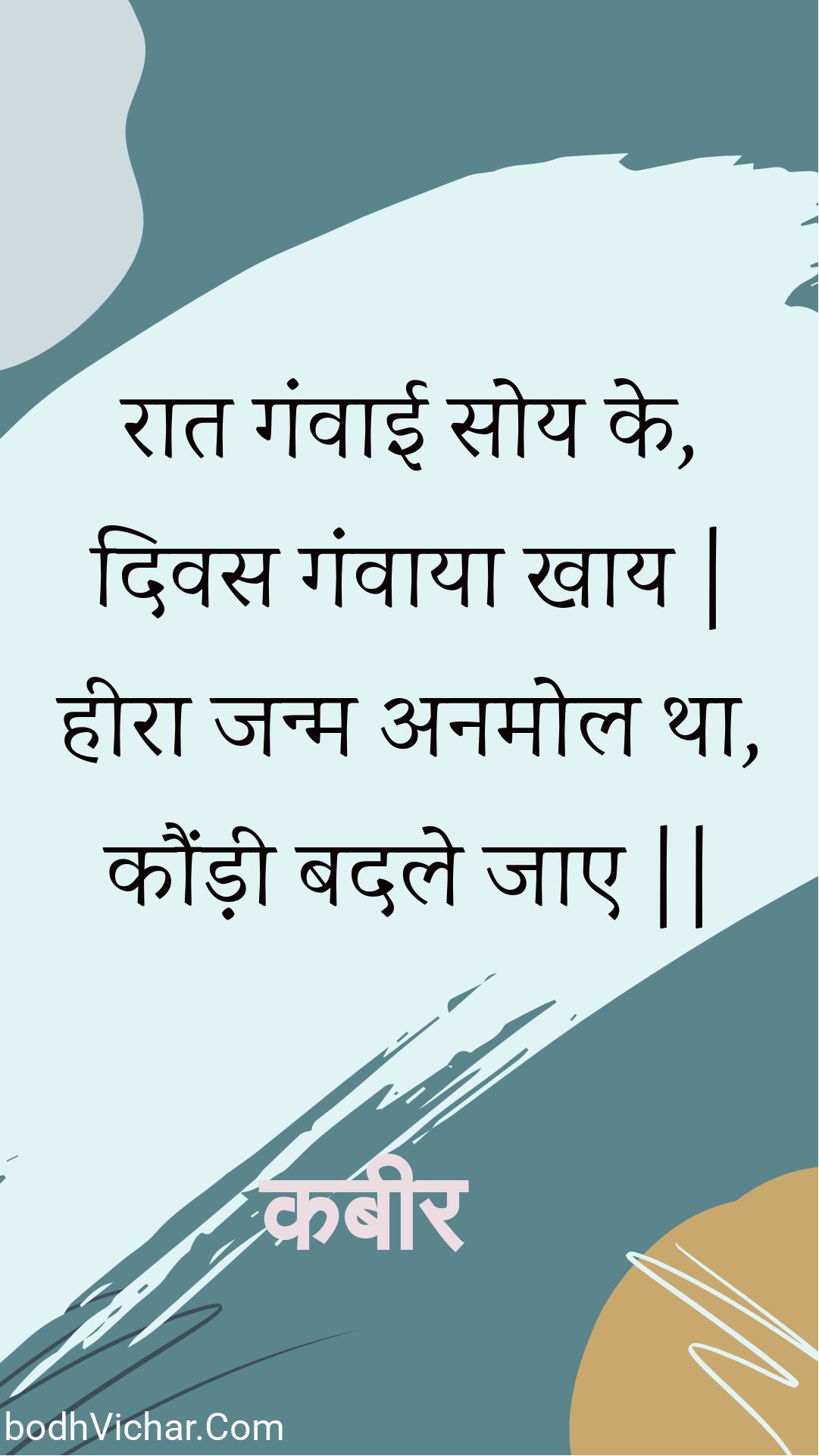 रात गंवाई सोय के, दिवस गंवाया खाय | हीरा जन्म अनमोल था, कौंड़ी बदले जाए || : Raat ganvaee soy ke, divas ganvaaya khaay | heera janm anamol tha, kaundee badale jae || - कबीर