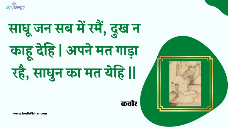 साधू जन सब में रमैं, दुख न काहू देहि | अपने मत गाड़ा रहै, साधुन का मत येहि || : Saadhoo jan sab mein ramain, dukh na kaahoo dehi | apane mat gaada rahai, saadhun ka mat yehi || - कबीर