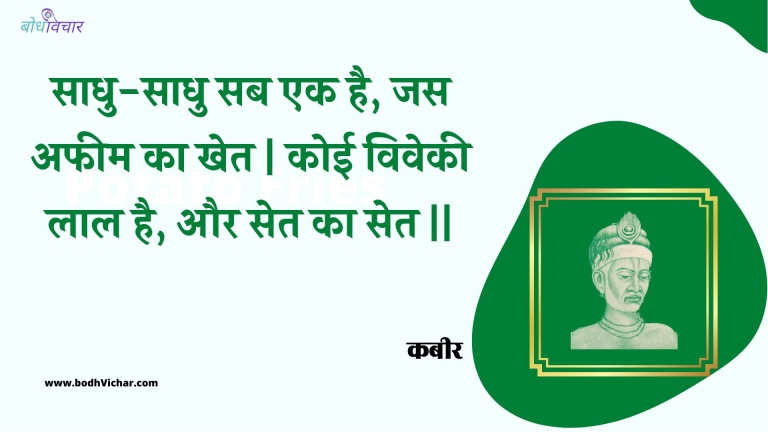 साधु-साधु सब एक है, जस अफीम का खेत | कोई विवेकी लाल है, और सेत का सेत || : Saadhu-saadhu sab ek hai, jas apheem ka khet | koee vivekee laal hai, aur set ka set || - कबीर