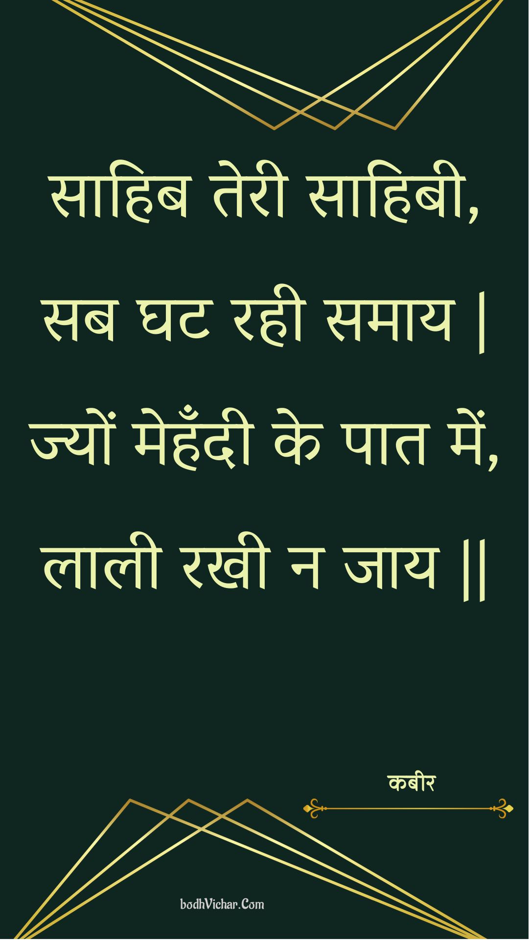 साहिब तेरी साहिबी, सब घट रही समाय | ज्यों मेहँदी के पात में, लाली रखी न जाय || : Saahib teree saahibee, sab ghat rahee samaay | jyon mehandee ke paat mein, laalee rakhee na jaay || - कबीर