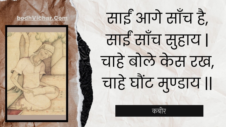 साईं आगे साँच है, साईं साँच सुहाय | चाहे बोले केस रख, चाहे घौंट मुण्डाय || : Saeen aage saanch hai, saeen saanch suhaay | chaahe bole kes rakh, chaahe ghaunt mundaay || - कबीर