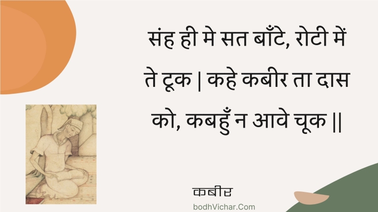 संह ही मे सत बाँटे, रोटी में ते टूक | कहे कबीर ता दास को, कबहुँ न आवे चूक || : Sanh hee me sat baante, rotee mein te took | kahe kabeer ta daas ko, kabahun na aave chook || - कबीर