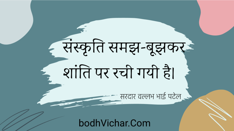 संस्कृति समझ-बूझकर शांति पर रची गयी है। : Sanskrti samajh-boojhakar shaanti par rachee gayee hai. - सरदार वल्लभ भाई पटेल | Sardar Vallabhbhai Patel