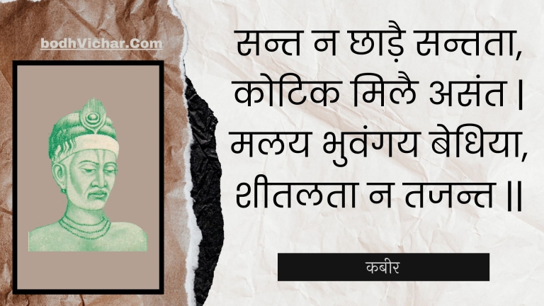 सन्त न छाड़ै सन्तता, कोटिक मिलै असंत | मलय भुवंगय बेधिया, शीतलता न तजन्त || : Sant na chhaadai santata, kotik milai asant | malay bhuvangay bedhiya, sheetalata na tajant || - कबीर