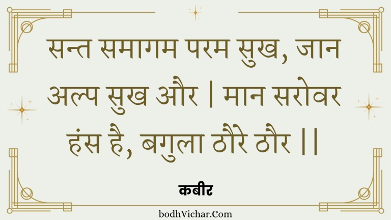 सन्त समागम परम सुख, जान अल्प सुख और | मान सरोवर हंस है, बगुला ठौरे ठौर || : Sant samaagam param sukh, jaan alp sukh aur | maan sarovar hans hai, bagula thaure thaur || - कबीर