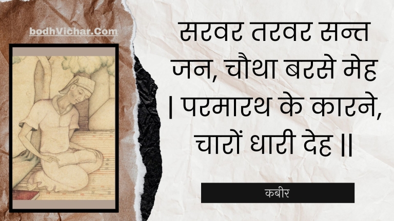 सरवर तरवर सन्त जन, चौथा बरसे मेह | परमारथ के कारने, चारों धारी देह || : Saravar taravar sant jan, chautha barase meh | paramaarath ke kaarane, chaaron dhaaree deh || - कबीर