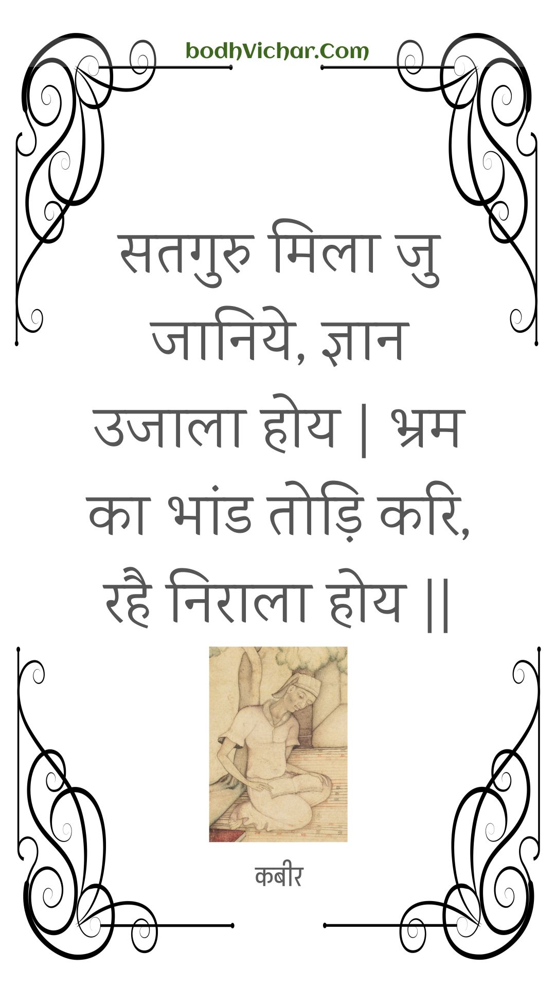 सतगुरु मिला जु जानिये, ज्ञान उजाला होय | भ्रम का भांड तोड़ि करि, रहै निराला होय || : Sataguru mila ju jaaniye, gyaan ujaala hoy | bhram ka bhaand todi kari, rahai niraala hoy || - कबीर