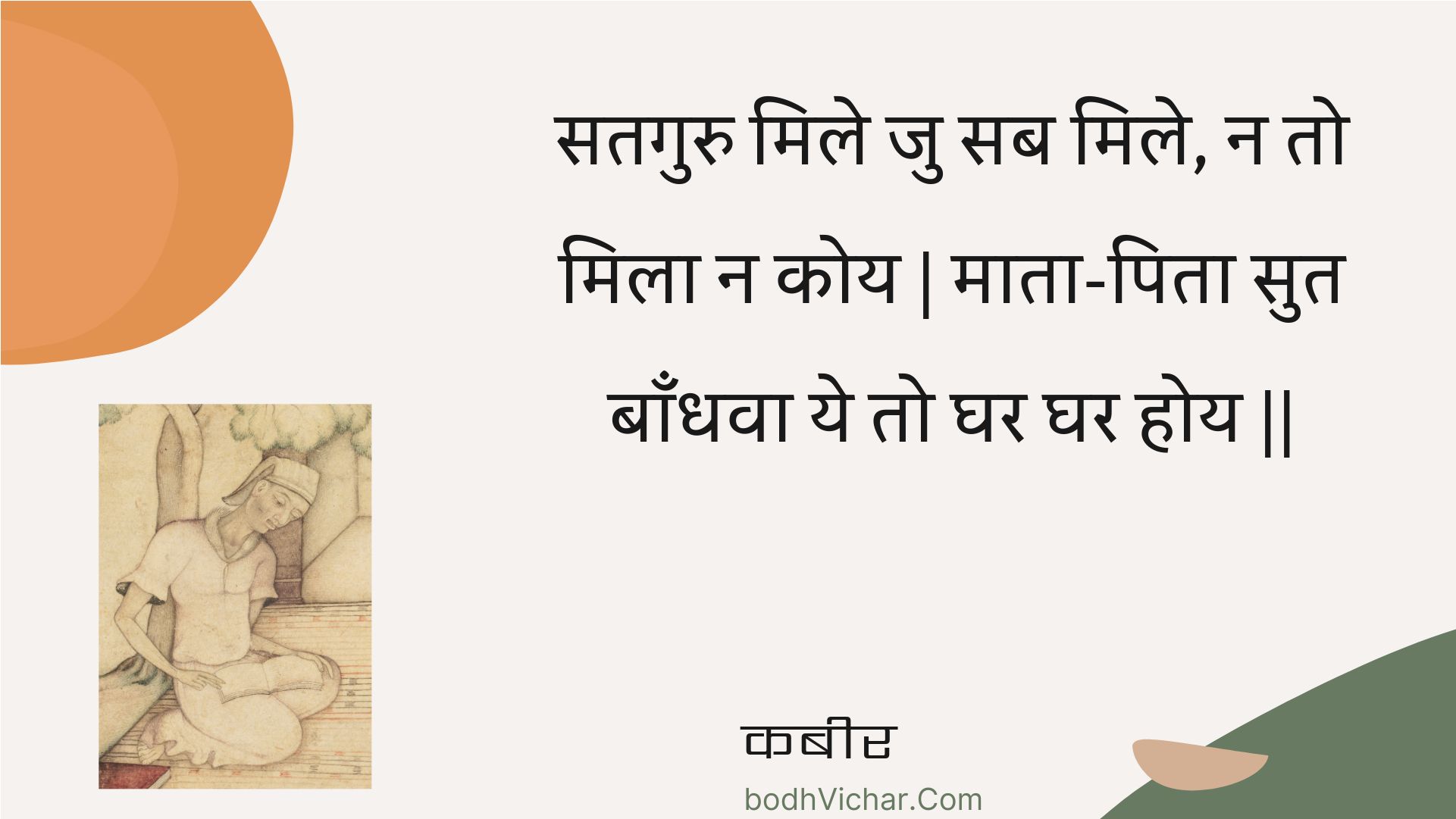 सतगुरु मिले जु सब मिले, न तो मिला न कोय | माता-पिता सुत बाँधवा ये तो घर घर होय || : Sataguru mile ju sab mile, na to mila na koy | maata-pita sut baandhava ye to ghar ghar hoy || - कबीर