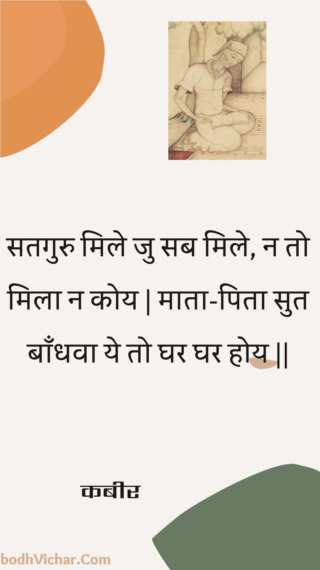 सतगुरु मिले जु सब मिले, न तो मिला न कोय | माता-पिता सुत बाँधवा ये तो घर घर होय || : Sataguru mile ju sab mile, na to mila na koy | maata-pita sut baandhava ye to ghar ghar hoy || - कबीर